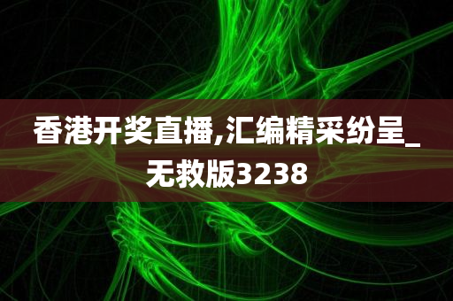 香港开奖直播,汇编精采纷呈_无救版3238