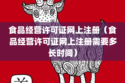 食品经营许可证网上注册（食品经营许可证网上注册需要多长时间）