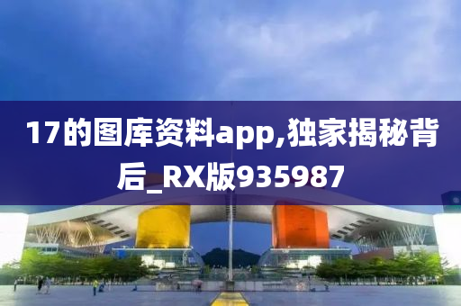 17的图库资料app,独家揭秘背后_RX版935987