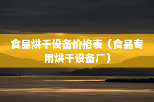 食品烘干设备价格表（食品专用烘干设备厂）