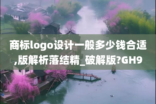 商标logo设计一般多少钱合适,版解析落结精_破解版?GH9