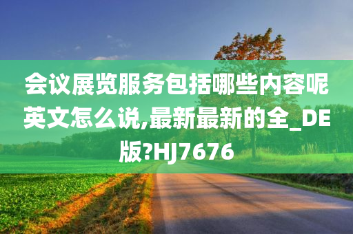 会议展览服务包括哪些内容呢英文怎么说,最新最新的全_DE版?HJ7676