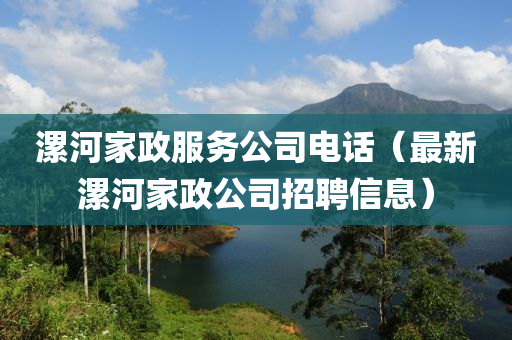 漯河家政服务公司电话（最新漯河家政公司招聘信息）