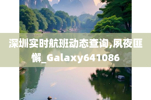 深圳实时航班动态查询,夙夜匪懈_Galaxy641086