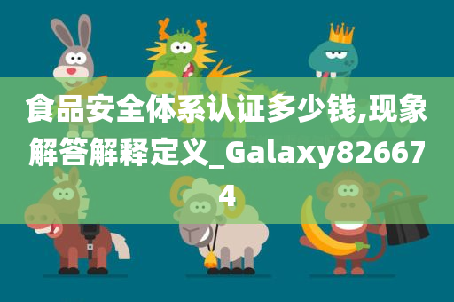 食品安全体系认证多少钱,现象解答解释定义_Galaxy826674