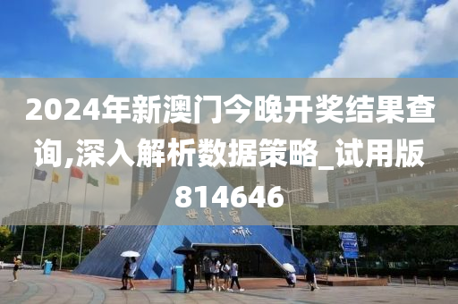 2024年新澳门今晚开奖结果查询,深入解析数据策略_试用版814646