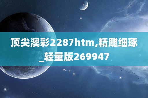 顶尖澳彩2287htm,精雕细琢_轻量版269947