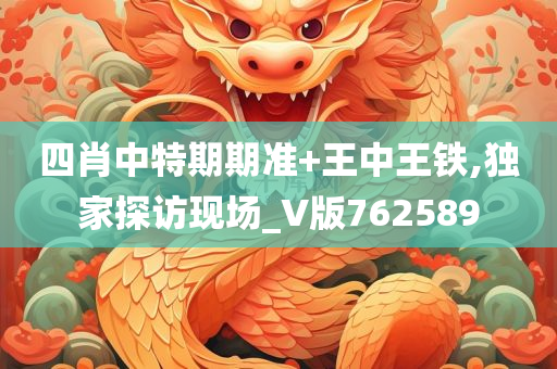 四肖中特期期准+王中王铁,独家探访现场_V版762589