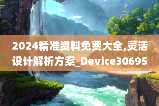 2024精准资料免费大全,灵活设计解析方案_Device306950