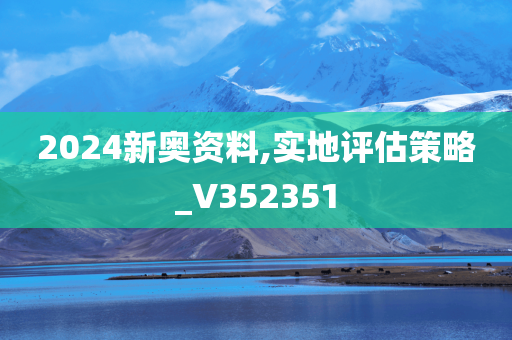 2024新奥资料,实地评估策略_V352351