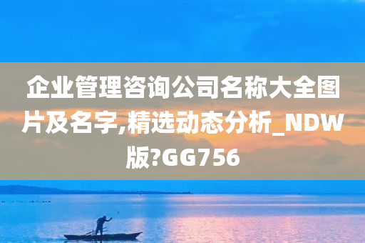 企业管理咨询公司名称大全图片及名字,精选动态分析_NDW版?GG756