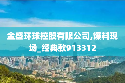 金盛环球控股有限公司,爆料现场_经典款913312