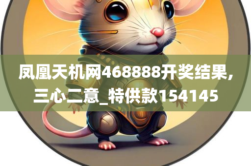 凤凰天机网468888开奖结果,三心二意_特供款154145