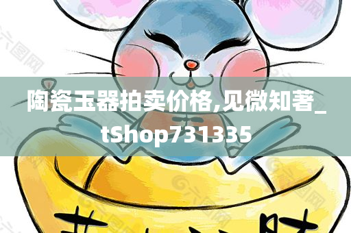 陶瓷玉器拍卖价格,见微知著_tShop731335