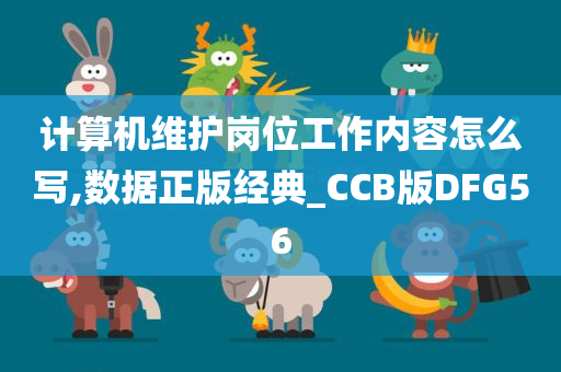 计算机维护岗位工作内容怎么写,数据正版经典_CCB版DFG56