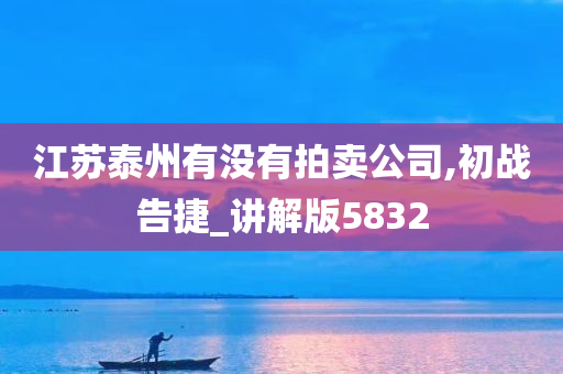 江苏泰州有没有拍卖公司,初战告捷_讲解版5832