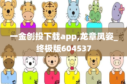 一金创投下载app,龙章凤姿_终极版604537