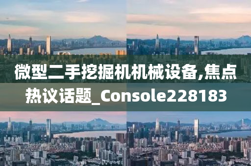 微型二手挖掘机机械设备,焦点热议话题_Console228183