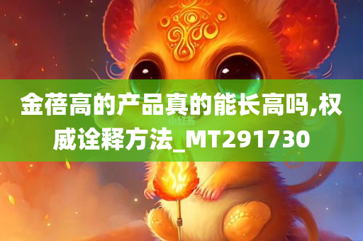 金蓓高的产品真的能长高吗,权威诠释方法_MT291730