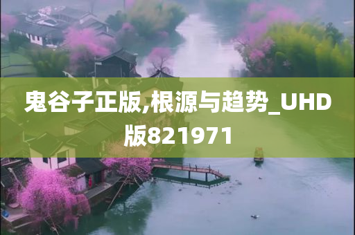 鬼谷子正版,根源与趋势_UHD版821971