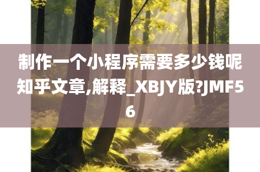 制作一个小程序需要多少钱呢知乎文章,解释_XBJY版?JMF56