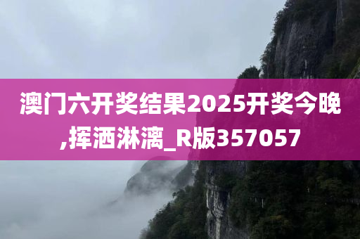 澳门六开奖结果2025开奖今晚,挥洒淋漓_R版357057