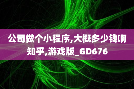 公司做个小程序,大概多少钱啊知乎,游戏版_GD676