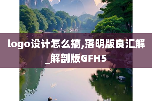 logo设计怎么搞,落明版良汇解_解剖版GFH5