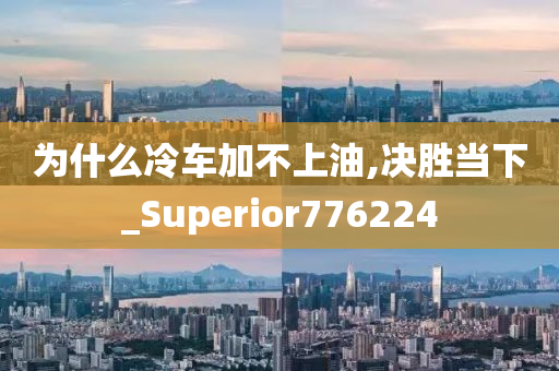 为什么冷车加不上油,决胜当下_Superior776224