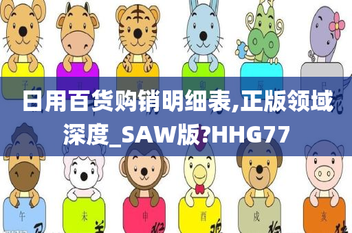 日用百货购销明细表,正版领域深度_SAW版?HHG77