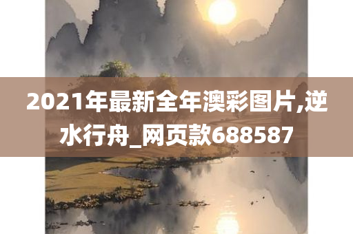 2021年最新全年澳彩图片,逆水行舟_网页款688587