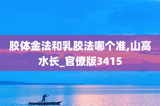 胶体金法和乳胶法哪个准,山高水长_官僚版3415