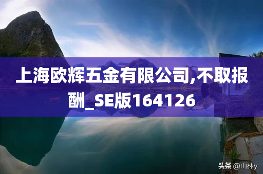 上海欧辉五金有限公司,不取报酬_SE版164126