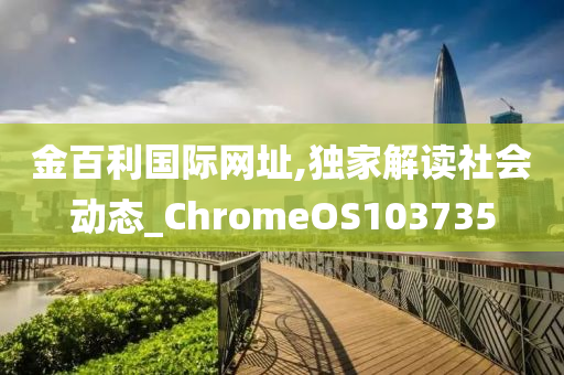 金百利国际网址,独家解读社会动态_ChromeOS103735