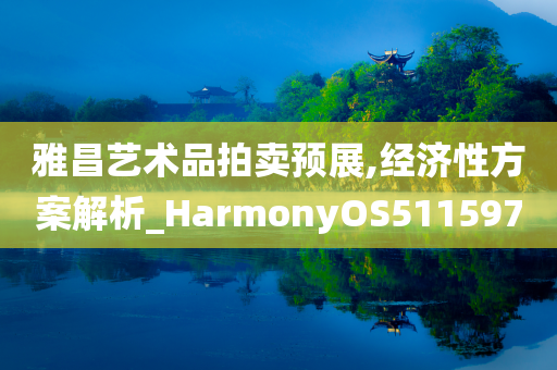 雅昌艺术品拍卖预展,经济性方案解析_HarmonyOS511597