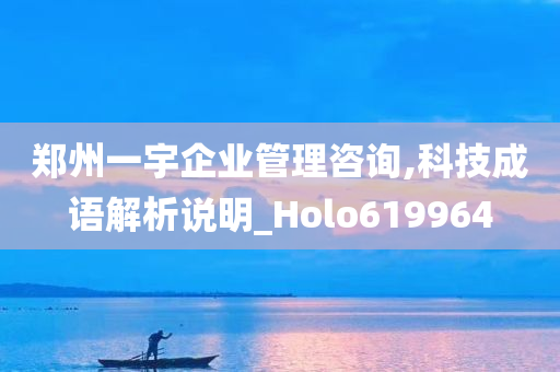 郑州一宇企业管理咨询,科技成语解析说明_Holo619964