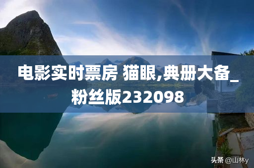 电影实时票房 猫眼,典册大备_粉丝版232098