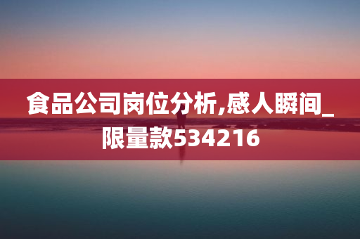 食品公司岗位分析,感人瞬间_限量款534216