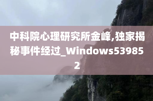 中科院心理研究所金峰,独家揭秘事件经过_Windows539852