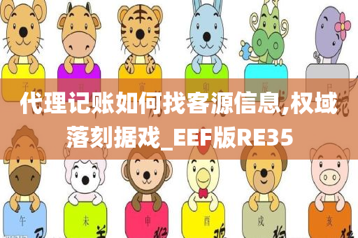 代理记账如何找客源信息,权域落刻据戏_EEF版RE35