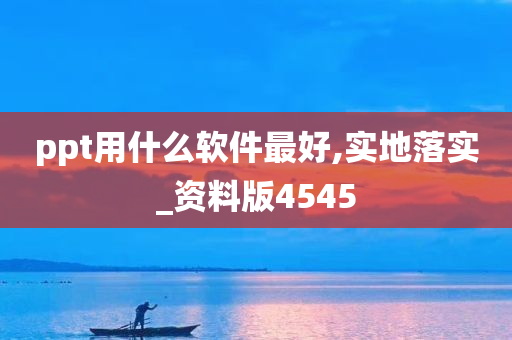 ppt用什么软件最好,实地落实_资料版4545