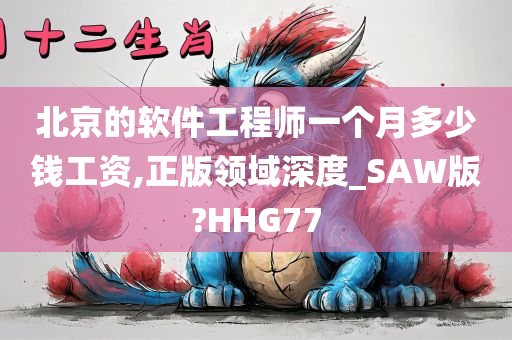 北京的软件工程师一个月多少钱工资,正版领域深度_SAW版?HHG77