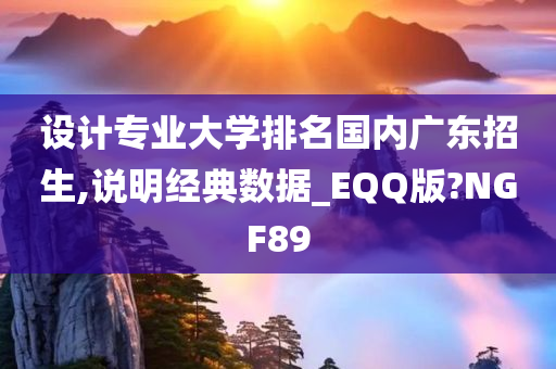 设计专业大学排名国内广东招生,说明经典数据_EQQ版?NGF89