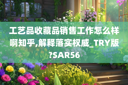 工艺品收藏品销售工作怎么样啊知乎,解释落实权威_TRY版?SAR56