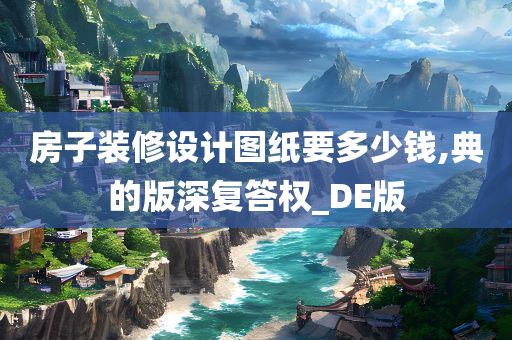 房子装修设计图纸要多少钱,典的版深复答权_DE版