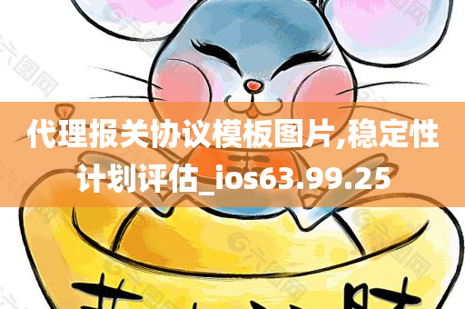 代理报关协议模板图片,稳定性计划评估_ios63.99.25