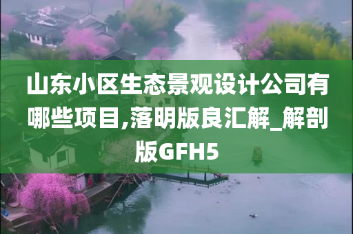 山东小区生态景观设计公司有哪些项目,落明版良汇解_解剖版GFH5