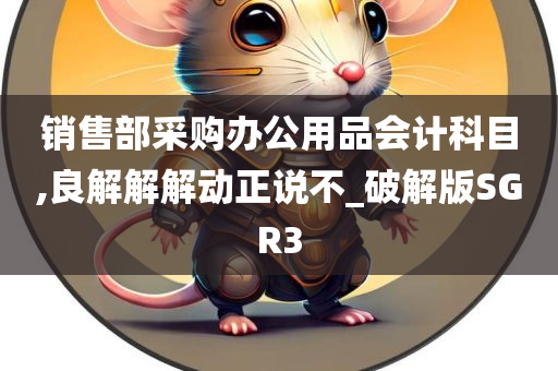 销售部采购办公用品会计科目,良解解解动正说不_破解版SGR3