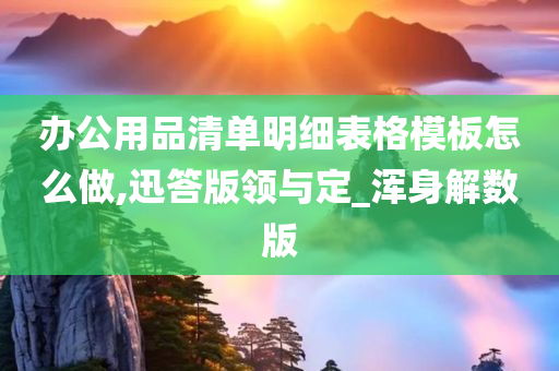 办公用品清单明细表格模板怎么做,迅答版领与定_浑身解数版