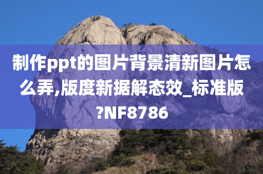 制作ppt的图片背景清新图片怎么弄,版度新据解态效_标准版?NF8786